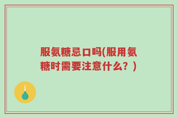 服氨糖忌口吗(服用氨糖时需要注意什么?)-第1张图片-超越 服氨糖忌口吗(服用氨糖时需要注意什么?)-第1张图片-超越