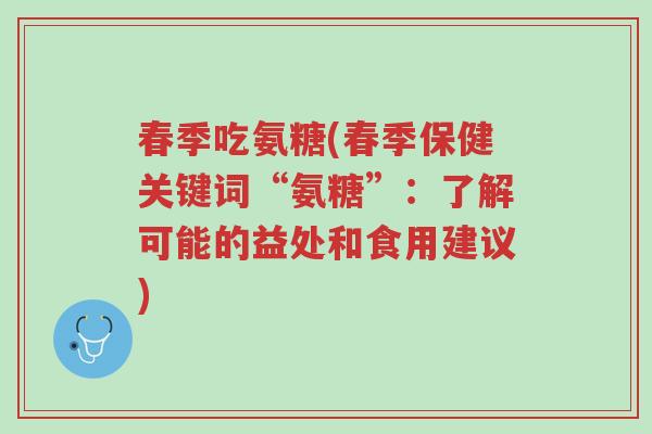春季吃氨糖(春季保健关键词“氨糖”:了解可能的益处和食用建议)-第1张图片-超越 春季吃氨糖(春季保健关键词“氨糖”:了解可能的益处和食用建议)-第1张图片-超越
