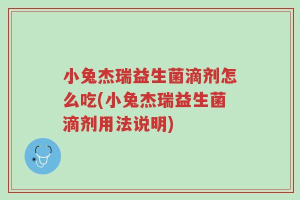 小兔杰瑞益生菌滴剂怎么吃(小兔杰瑞益生菌滴剂用法说明)-第1张图片-超越 小兔杰瑞益生菌滴剂怎么吃(小兔杰瑞益生菌滴剂用法说明)-第1张图片-超越