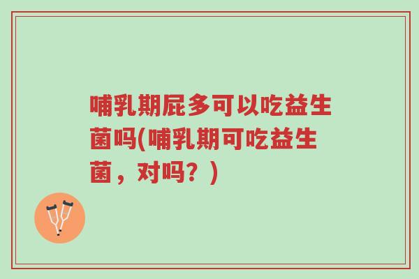 哺乳期屁多可以吃益生菌吗(哺乳期可吃益生菌,对吗?)-第1张图片-超越 哺乳期屁多可以吃益生菌吗(哺乳期可吃益生菌,对吗?)-第1张图片-超越