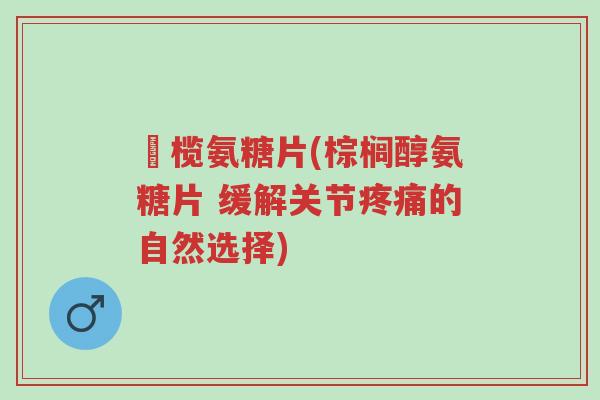 棷榄氨糖片(棕榈醇氨糖片 缓解关节疼痛的自然选择)-第1张图片-超越 棷榄氨糖片(棕榈醇氨糖片 缓解关节疼痛的自然选择)-第1张图片-超越