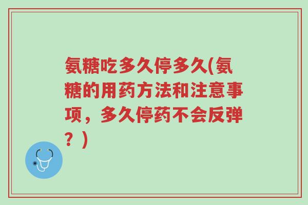 氨糖吃多久停多久(氨糖的用药方法和注意事项,多久停药不会反弹?)-第1张图片-超越 氨糖吃多久停多久(氨糖的用药方法和注意事项,多久停药不会反弹?)-第1张图片-超越