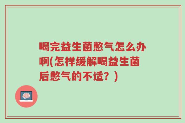 喝完益生菌憋气怎么办啊(怎样缓解喝益生菌后憋气的不适?)-第1张图片-超越 喝完益生菌憋气怎么办啊(怎样缓解喝益生菌后憋气的不适?)-第1张图片-超越