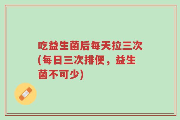 吃益生菌后每天拉三次(每日三次排便,益生菌不可少)-第1张图片-超越 吃益生菌后每天拉三次(每日三次排便,益生菌不可少)-第1张图片-超越