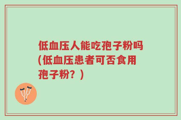低血压人能吃孢子粉吗(低血压患者可否食用孢子粉?)-第1张图片-超越 低血压人能吃孢子粉吗(低血压患者可否食用孢子粉?)-第1张图片-超越