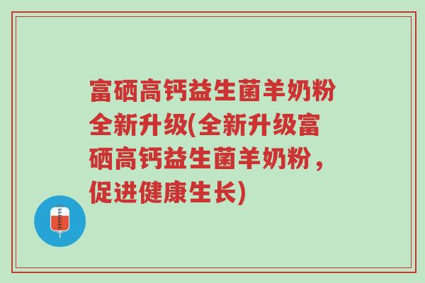 富硒高钙益生菌羊奶粉全新升级(全新升级富硒高钙益生菌羊奶粉,促进健康生长)-第1张图片-超越 富硒高钙益生菌羊奶粉全新升级(全新升级富硒高钙益生菌羊奶粉,促进健康生长)-第1张图片-超越