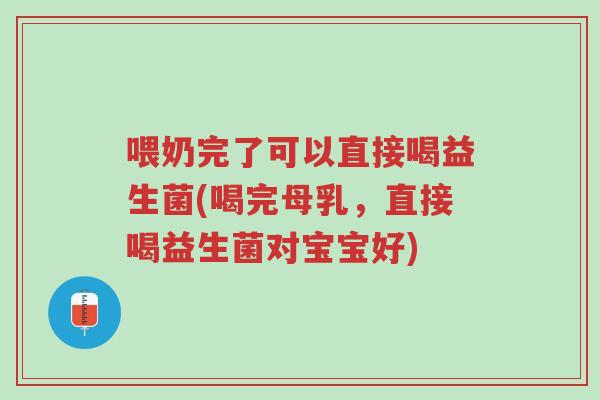 喂奶完了可以直接喝益生菌(喝完母乳,直接喝益生菌对宝宝好)-第1张图片-超越 喂奶完了可以直接喝益生菌(喝完母乳,直接喝益生菌对宝宝好)-第1张图片-超越