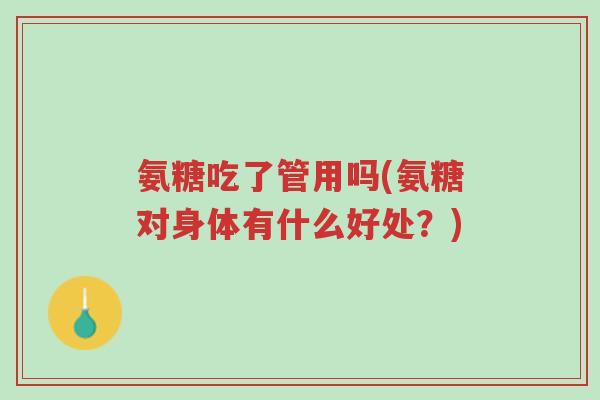 氨糖吃了管用吗(氨糖对身体有什么好处?)-第1张图片-超越 氨糖吃了管用吗(氨糖对身体有什么好处?)-第1张图片-超越