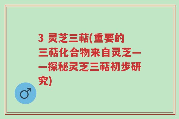 3 灵芝三萜(重要的三萜化合物来自灵芝——探秘灵芝三萜初步研究)-第1张图片-超越 3 灵芝三萜(重要的三萜化合物来自灵芝——探秘灵芝三萜初步研究)-第1张图片-超越