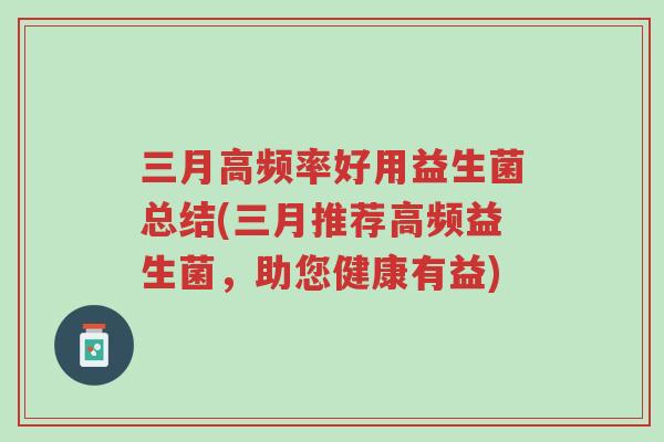 三月高频率好用益生菌总结(三月推荐高频益生菌,助您健康有益)-第1张图片-超越 三月高频率好用益生菌总结(三月推荐高频益生菌,助您健康有益)-第1张图片-超越
