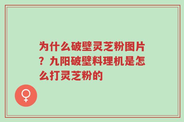 为什么破壁灵芝粉图片?九阳破壁料理机是怎么打灵芝粉的-第1张图片-超越 为什么破壁灵芝粉图片?九阳破壁料理机是怎么打灵芝粉的-第1张图片-超越