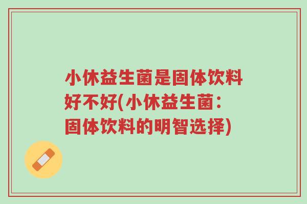 小休益生菌是固体饮料好不好(小休益生菌:固体饮料的明智选择)-第1张图片-超越 小休益生菌是固体饮料好不好(小休益生菌:固体饮料的明智选择)-第1张图片-超越