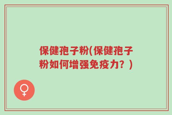 保健孢子粉(保健孢子粉如何增强免疫力?)-第1张图片-超越 保健孢子粉(保健孢子粉如何增强免疫力?)-第1张图片-超越