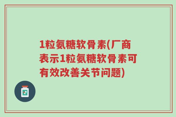 1粒氨糖软骨素(厂商表示1粒氨糖软骨素可有效改善关节问题)-第1张图片-超越 1粒氨糖软骨素(厂商表示1粒氨糖软骨素可有效改善关节问题)-第1张图片-超越