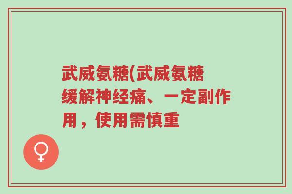 武威氨糖(武威氨糖 缓解神经痛、一定副作用，使用需慎重-第1张图片-超越