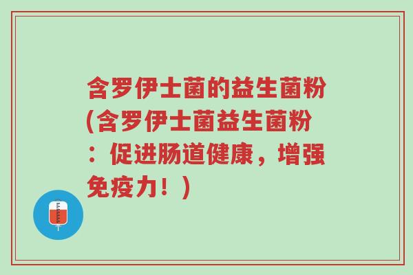 含罗伊士菌的益生菌粉(含罗伊士菌益生菌粉:促进肠道健康,增强免疫力!)-第1张图片-超越 含罗伊士菌的益生菌粉(含罗伊士菌益生菌粉:促进肠道健康,增强免疫力!)-第1张图片-超越
