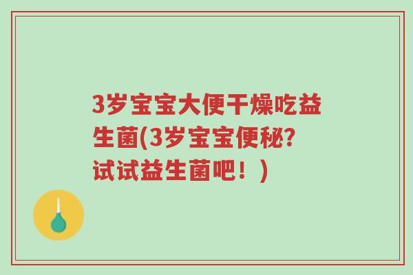3岁宝宝大便干燥吃益生菌(3岁宝宝便秘?试试益生菌吧!)-第1张图片-超越 3岁宝宝大便干燥吃益生菌(3岁宝宝便秘?试试益生菌吧!)-第1张图片-超越