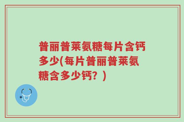 普丽普莱氨糖每片含钙多少(每片普丽普莱氨糖含多少钙?)-第1张图片-超越 普丽普莱氨糖每片含钙多少(每片普丽普莱氨糖含多少钙?)-第1张图片-超越