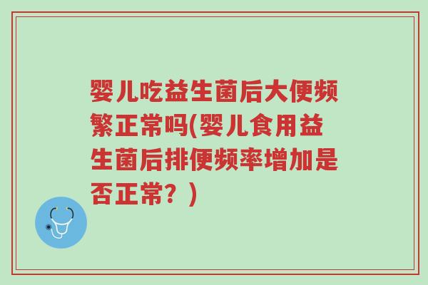 婴儿吃益生菌后大便频繁正常吗(婴儿食用益生菌后排便频率增加是否正常?)-第1张图片-超越 婴儿吃益生菌后大便频繁正常吗(婴儿食用益生菌后排便频率增加是否正常?)-第1张图片-超越