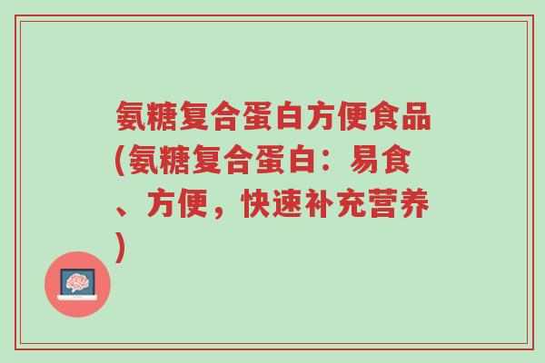 氨糖复合蛋白方便食品(氨糖复合蛋白:易食、方便,快速补充营养)-第1张图片-超越 氨糖复合蛋白方便食品(氨糖复合蛋白:易食、方便,快速补充营养)-第1张图片-超越