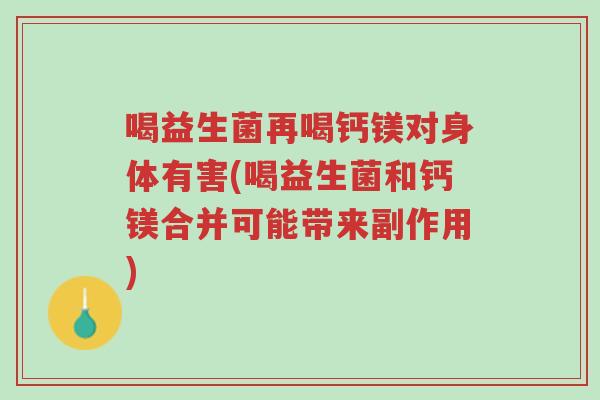 喝益生菌再喝钙镁对身体有害(喝益生菌和钙镁合并可能带来副作用)-第1张图片-超越 喝益生菌再喝钙镁对身体有害(喝益生菌和钙镁合并可能带来副作用)-第1张图片-超越
