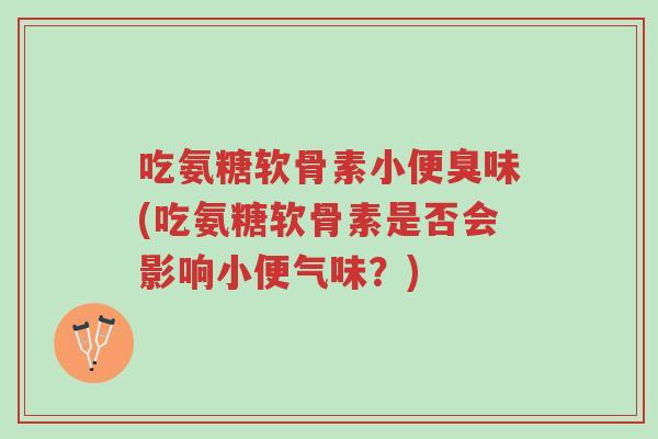吃氨糖软骨素小便臭味(吃氨糖软骨素是否会影响小便气味?)-第1张图片-超越 吃氨糖软骨素小便臭味(吃氨糖软骨素是否会影响小便气味?)-第1张图片-超越
