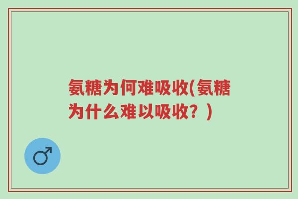 氨糖为何难吸收(氨糖为什么难以吸收？)-第1张图片-超越