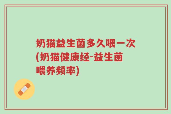奶猫益生菌多久喂一次(奶猫健康经-益生菌喂养频率)-第1张图片-超越