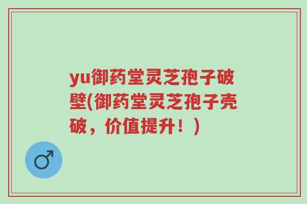 yu御药堂灵芝孢子破壁(御药堂灵芝孢子壳破,价值提升!)-第1张图片-超越 yu御药堂灵芝孢子破壁(御药堂灵芝孢子壳破,价值提升!)-第1张图片-超越
