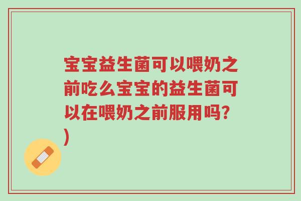 宝宝益生菌可以喂奶之前吃么宝宝的益生菌可以在喂奶之前服用吗?)-第1张图片-超越 宝宝益生菌可以喂奶之前吃么宝宝的益生菌可以在喂奶之前服用吗?)-第1张图片-超越