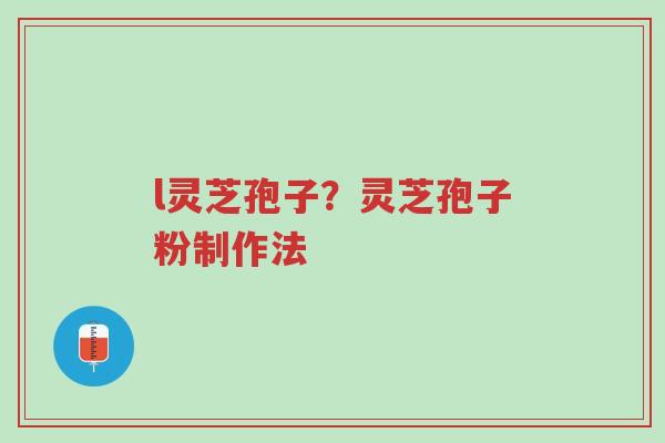 l灵芝孢子?灵芝孢子粉制作法-第1张图片-超越 l灵芝孢子?灵芝孢子粉制作法-第1张图片-超越
