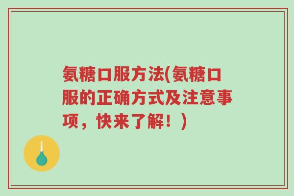 氨糖口服方法(氨糖口服的正确方式及注意事项,快来了解!)-第1张图片-超越 氨糖口服方法(氨糖口服的正确方式及注意事项,快来了解!)-第1张图片-超越