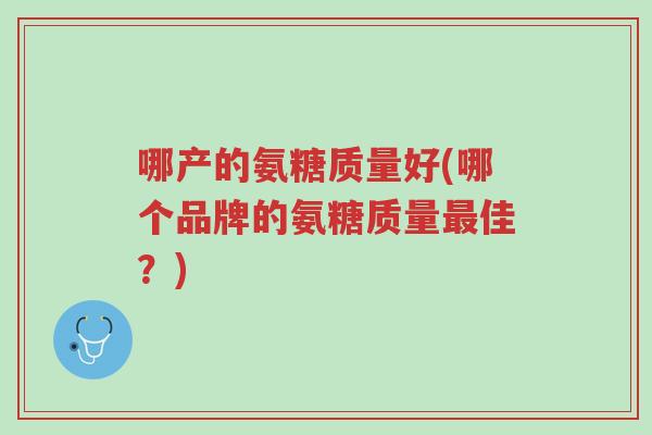 哪产的氨糖质量好(哪个品牌的氨糖质量最佳?)-第1张图片-超越 哪产的氨糖质量好(哪个品牌的氨糖质量最佳?)-第1张图片-超越