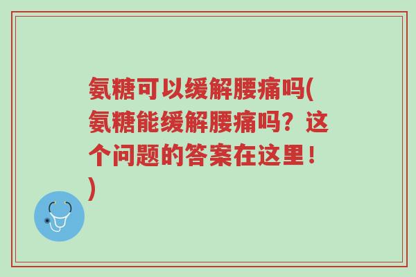 氨糖可以缓解腰痛吗(氨糖能缓解腰痛吗?这个问题的答案在这里!)-第1张图片-超越 氨糖可以缓解腰痛吗(氨糖能缓解腰痛吗?这个问题的答案在这里!)-第1张图片-超越