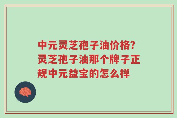 中元灵芝孢子油价格?灵芝孢子油那个牌子正规中元益宝的怎么样-第1张图片-超越 中元灵芝孢子油价格?灵芝孢子油那个牌子正规中元益宝的怎么样-第1张图片-超越