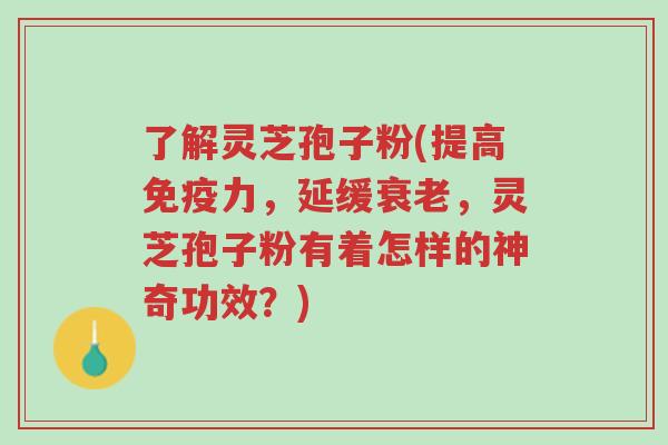 了解灵芝孢子粉(提高免疫力,延缓衰老,灵芝孢子粉有着怎样的神奇功效?)-第1张图片-超越 了解灵芝孢子粉(提高免疫力,延缓衰老,灵芝孢子粉有着怎样的神奇功效?)-第1张图片-超越