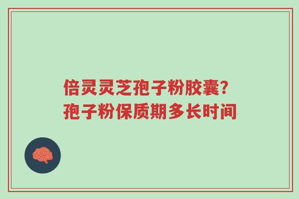 倍灵灵芝孢子粉胶囊？孢子粉保质期多长时间-第1张图片-超越