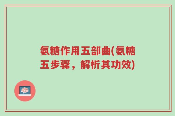 氨糖作用五部曲(氨糖五步骤，解析其功效)-第1张图片-超越