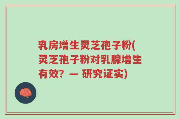 乳房增生灵芝孢子粉(灵芝孢子粉对乳腺增生有效？— 研究证实)-第1张图片-超越