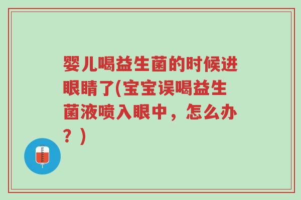 婴儿喝益生菌的时候进眼睛了(宝宝误喝益生菌液喷入眼中,怎么办?)-第1张图片-超越 婴儿喝益生菌的时候进眼睛了(宝宝误喝益生菌液喷入眼中,怎么办?)-第1张图片-超越