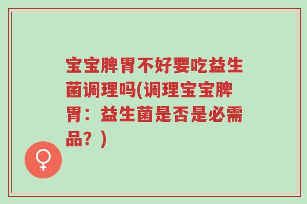 宝宝脾胃不好要吃益生菌调理吗(调理宝宝脾胃：益生菌是否是必需品？)-第1张图片-超越