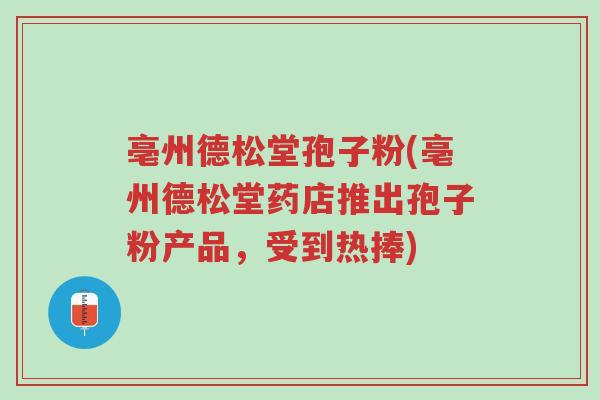 亳州德松堂孢子粉(亳州德松堂药店推出孢子粉产品,受到热捧)-第1张图片-超越 亳州德松堂孢子粉(亳州德松堂药店推出孢子粉产品,受到热捧)-第1张图片-超越