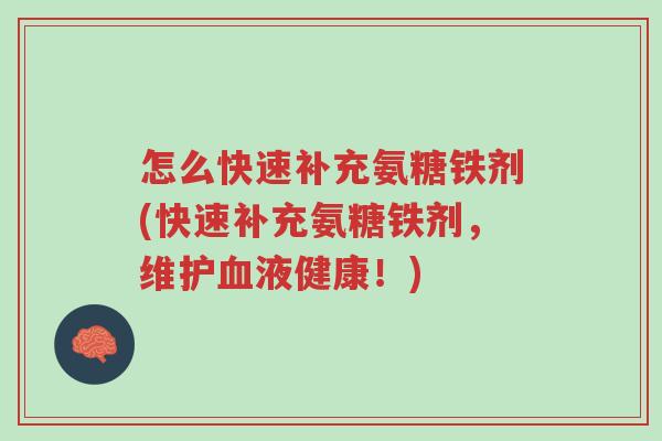 怎么快速补充氨糖铁剂(快速补充氨糖铁剂,维护血液健康!)-第1张图片-超越 怎么快速补充氨糖铁剂(快速补充氨糖铁剂,维护血液健康!)-第1张图片-超越