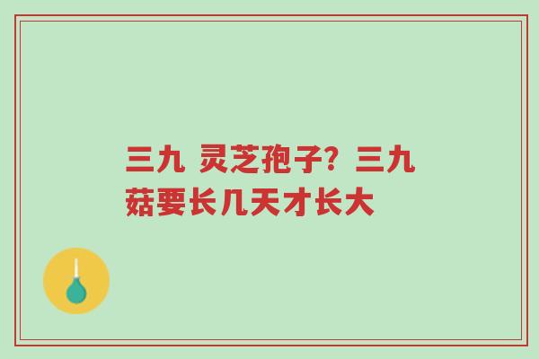 三九 灵芝孢子?三九菇要长几天才长大-第1张图片-超越 三九 灵芝孢子?三九菇要长几天才长大-第1张图片-超越