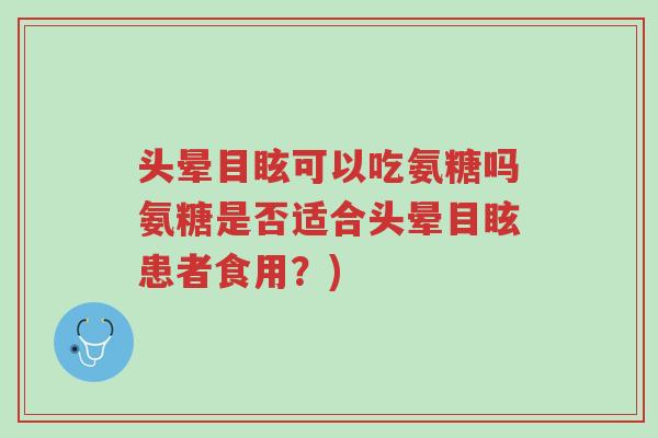 头晕目眩可以吃氨糖吗氨糖是否适合头晕目眩患者食用?)-第1张图片-超越 头晕目眩可以吃氨糖吗氨糖是否适合头晕目眩患者食用?)-第1张图片-超越