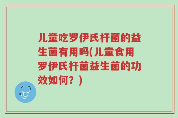 儿童吃罗伊氏杆菌的益生菌有用吗(儿童食用罗伊氏杆菌益生菌的功效如何?)-第1张图片-超越 儿童吃罗伊氏杆菌的益生菌有用吗(儿童食用罗伊氏杆菌益生菌的功效如何?)-第1张图片-超越