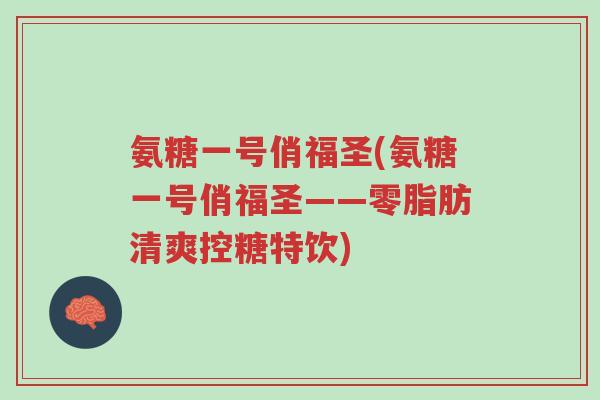 氨糖一号俏福圣(氨糖一号俏福圣——零脂肪清爽控糖特饮)-第1张图片-超越 氨糖一号俏福圣(氨糖一号俏福圣——零脂肪清爽控糖特饮)-第1张图片-超越