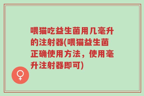 喂猫吃益生菌用几毫升的注射器(喂猫益生菌正确使用方法,使用毫升注射器即可)-第1张图片-超越 喂猫吃益生菌用几毫升的注射器(喂猫益生菌正确使用方法,使用毫升注射器即可)-第1张图片-超越
