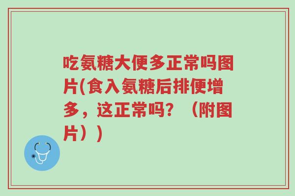 吃氨糖大便多正常吗图片(食入氨糖后排便增多,这正常吗?(附图片))-第1张图片-超越 吃氨糖大便多正常吗图片(食入氨糖后排便增多,这正常吗?(附图片))-第1张图片-超越