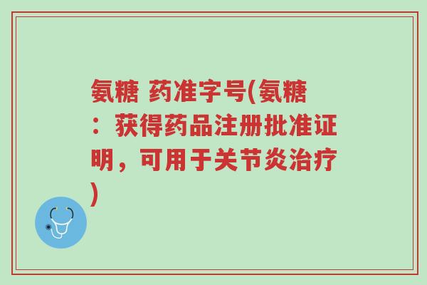 氨糖 药准字号(氨糖:获得药品注册批准证明,可用于关节炎治疗)-第1张图片-超越 氨糖 药准字号(氨糖:获得药品注册批准证明,可用于关节炎治疗)-第1张图片-超越